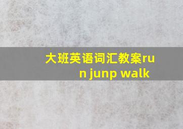 大班英语词汇教案run junp walk